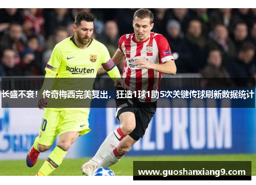 长盛不衰！传奇梅西完美复出，狂造1球1助5次关键传球刷新数据统计