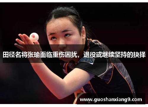 田径名将张瑜面临重伤困扰，退役或继续坚持的抉择