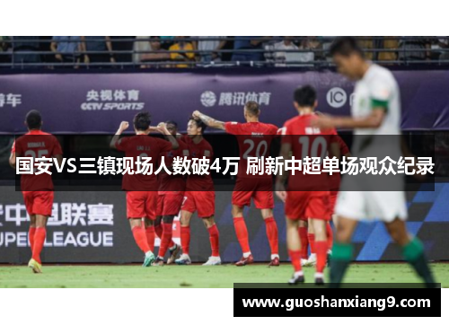 国安VS三镇现场人数破4万 刷新中超单场观众纪录