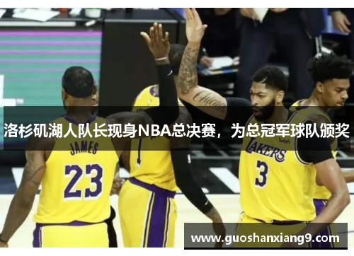 洛杉矶湖人队长现身NBA总决赛，为总冠军球队颁奖